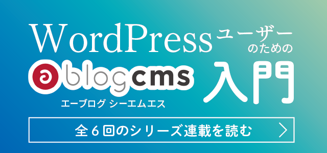 全6回！WordPressユーザーのためのa-blog cms入門シリーズ。WordPRess使ってるならこの記事から！