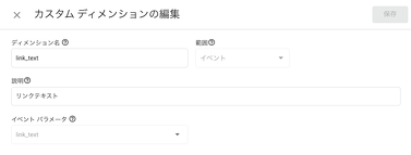 link_textのカスタムディメンションの設定のスクリーンショット。ディメンション名は「link_text」、範囲は「イベント」、説明は「リンクテキスト」、イベントパラメータは「link_text」を設定している。